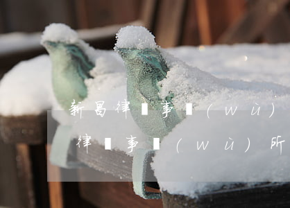 新昌律師事務(wù)所哪個好(新昌最好的律師事務(wù)所)