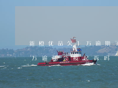 新橙优品欠1万逾期了怎么样（新橙优品欠一万逾期会被起诉吗）