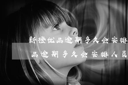 新橙优品逾期多久会安排人员上门-新橙优品逾期多久会安排人员上门催收
