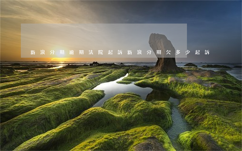 新浪分期逾期法院起訴(新浪分期欠多少起訴)