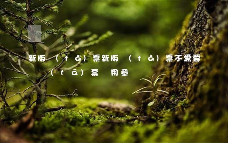 新版發(fā)票，新版發(fā)票不需要蓋發(fā)票專用章