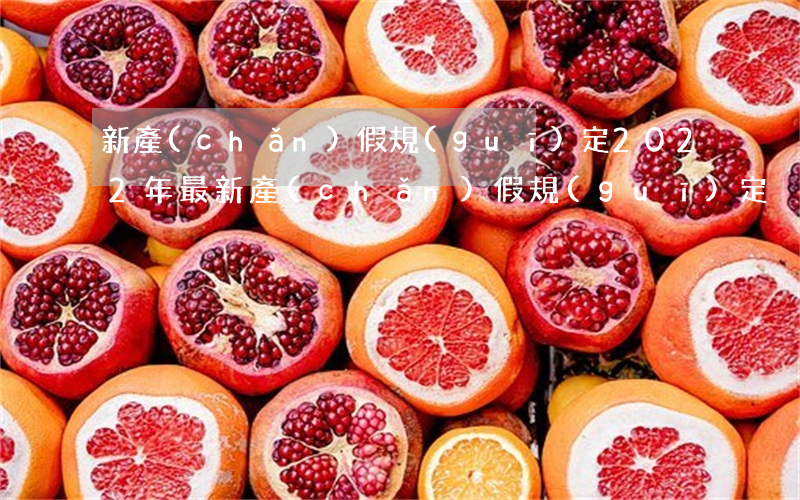 新產(chǎn)假規(guī)定，2022年最新產(chǎn)假規(guī)定