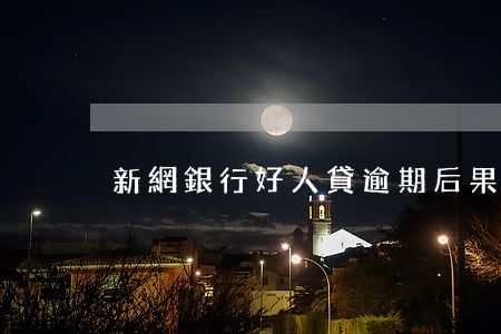 新網銀行好人貸逾期后果嚴重嗎-