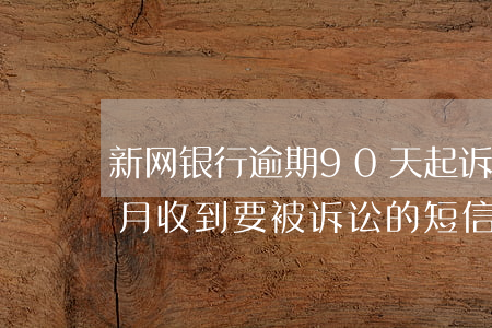 新网银行逾期90天起诉(新网银行逾期一个月收到要被诉讼的短信是真的吗)