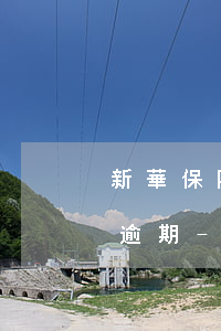 新華保險(xiǎn)回訪成功后有幾天就逾期-新華保險(xiǎn)回訪成功后有幾天就逾期了