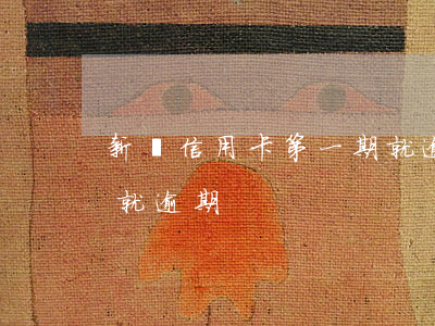 新辦信用卡第一期就逾期(新辦信用卡第一期就逾期)