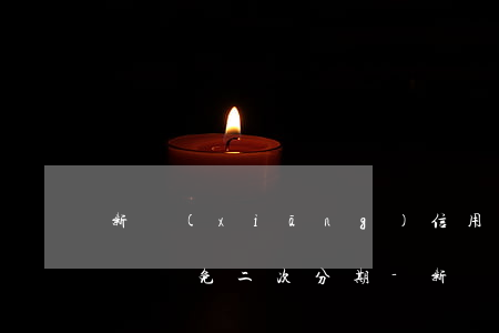 新鄉(xiāng)信用卡逾期負(fù)債減免二次分期-新鄉(xiāng)信用卡逾期負(fù)債減免二次分期還款