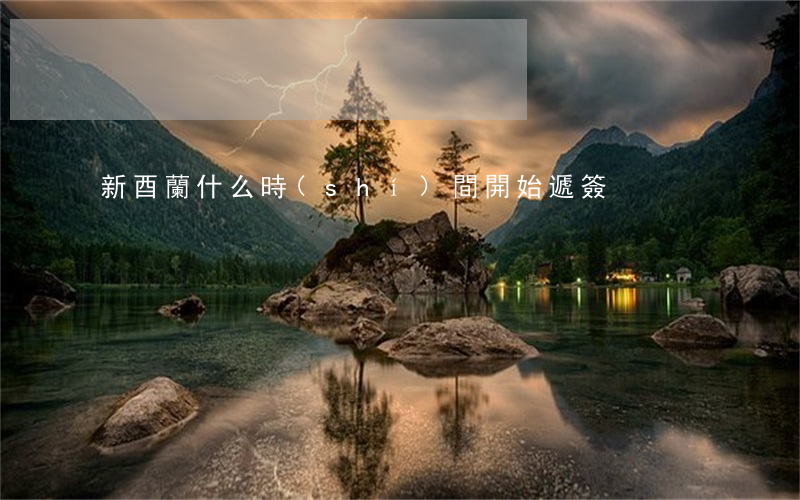 新酉蘭什么時(shí)間開始遞簽