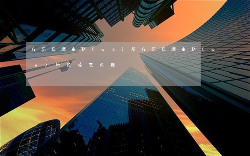 方諾律師事務(wù)所(方諾律師事務(wù)所拉薩怎么樣)