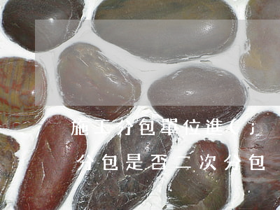 施工分包單位進(jìn)行專業(yè)分包是否“二次分包”?