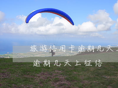 旅游信用卡逾期几天上征信(同程旅行提钱游逾期几天上征信)