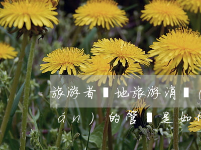 旅游者異地旅游消費(fèi)侵權(quán)的管轄是如何確定的