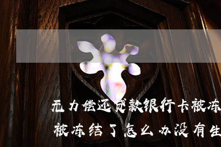 无力偿还贷款银行卡被冻结了(欠银行贷款卡被冻结了怎么办,没有生活来源了)