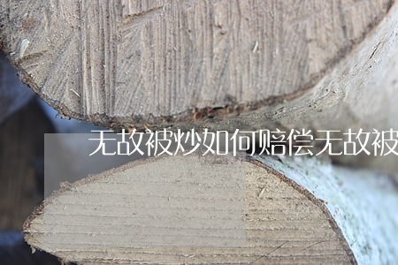 无故被炒如何赔偿，无故被炒，公司要赔偿多少
