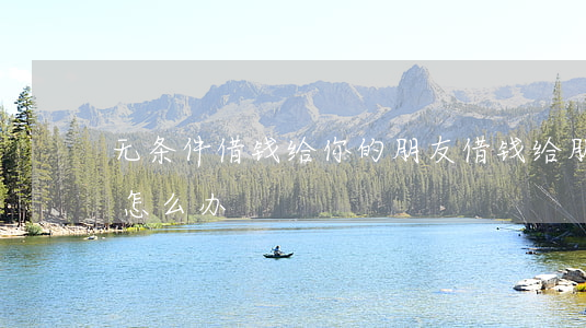 无条件借钱给你的朋友(借钱给朋友没有借条怎么办)