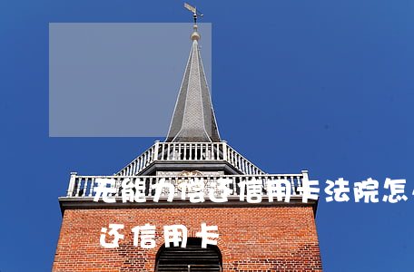 无能力偿还信用卡法院怎么执行（无能无力偿还信用卡）