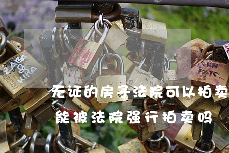 无证的房子法院可以拍卖吗(没有产权的房子能被法院强行拍卖吗)