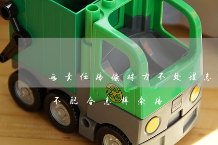 无责任赔偿对方不处理怎么办(无责赔付对方不配合怎样索赔)