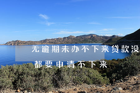 无逾期未办不下来贷款(没有逾期为什么什么都要申请不下来)