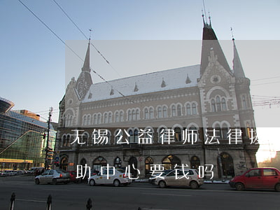 无锡公益律师法律援助(无锡市滨湖区法律援助中心要钱吗)