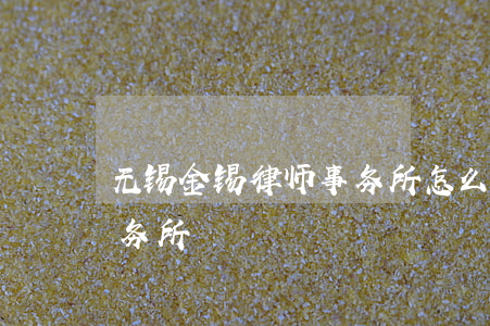 无锡金锡律师事务所怎么样(无锡好的律师事务所)
