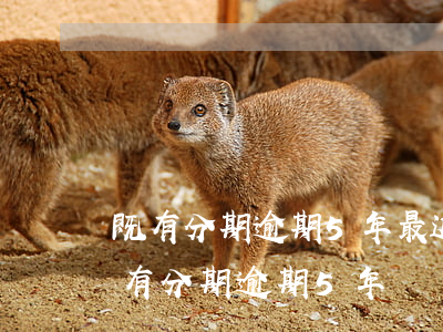 既有分期逾期5年最近突然上公司怎么辦（既有分期逾期5年）