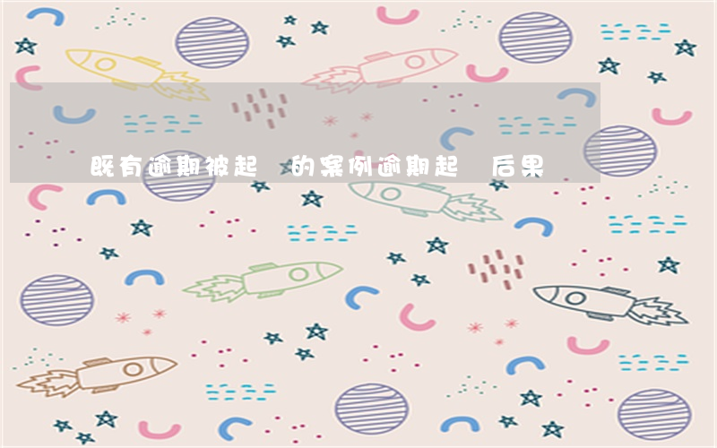 既有逾期被起訴的案例(逾期起訴后果)