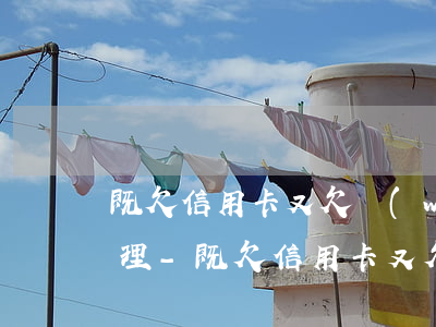 既欠信用卡又欠網(wǎng)貸該如何處理-既欠信用卡又欠網(wǎng)貸該如何處理呢