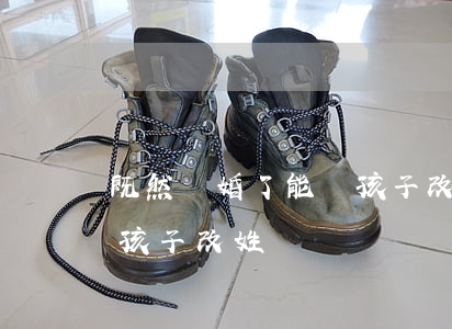 既然離婚了能給孩子改姓嗎(離婚了要不要給孩子改姓)