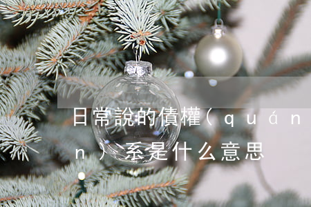 日常說的債權(quán)債務關(guān)系是什么意思