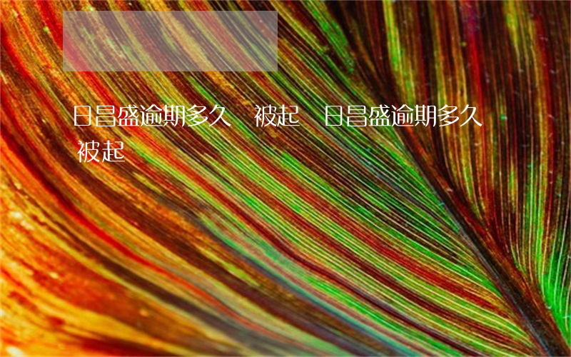 日昌盛逾期多久會被起訴(日昌盛逾期多久會被起訴)
