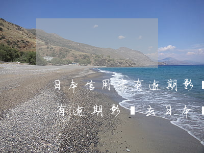 日本信用卡有逾期影響去日本嗎(日本信用卡有逾期影響去日本嗎知乎)