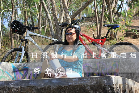 日照银行信用卡：客服电话与24小时人工服务全攻略