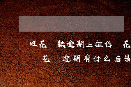 旺花貸款逾期上征信嗎(花唄逾期多久上征信嗎?花唄逾期有什么后果)
