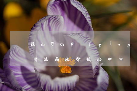 昆山可以申請(qǐng)法律援助嗎(昆山司法局法律援助中心)