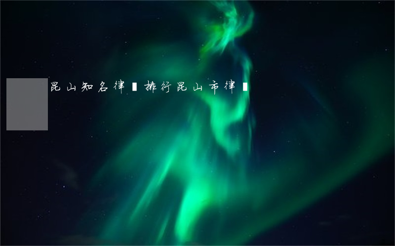 昆山知名律師排行(昆山市律師)