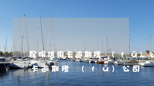 昆明信用卡逾期修復(fù)公司(昆明信用卡逾期修復(fù)公司電話)