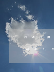 昆明信用卡逾期处理教程推荐-昆明信用卡逾期处理教程推荐