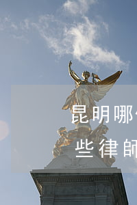 昆明哪個律師事務(wù)所靠譜(昆明有哪些律師事務(wù)所)