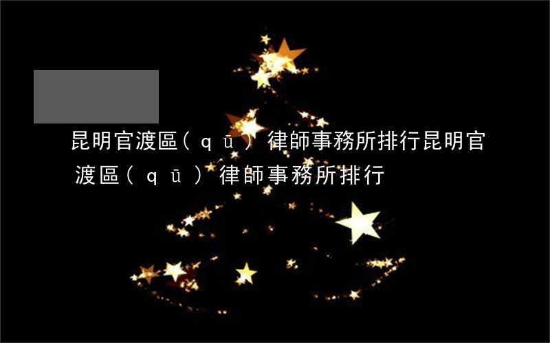 昆明官渡區(qū)律師事務所排行(昆明官渡區(qū)律師事務所排行)