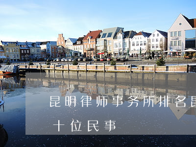 昆明律师事务所排名(昆明律师事务所排名前十位民事)