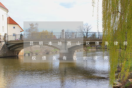 昆明本地西山区债务律师案件咨询-昆明债权债务有名的律师