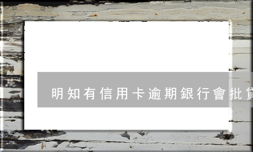 明知有信用卡逾期銀行會批貸嗎-信用卡沒有逾期會影響房貸嗎