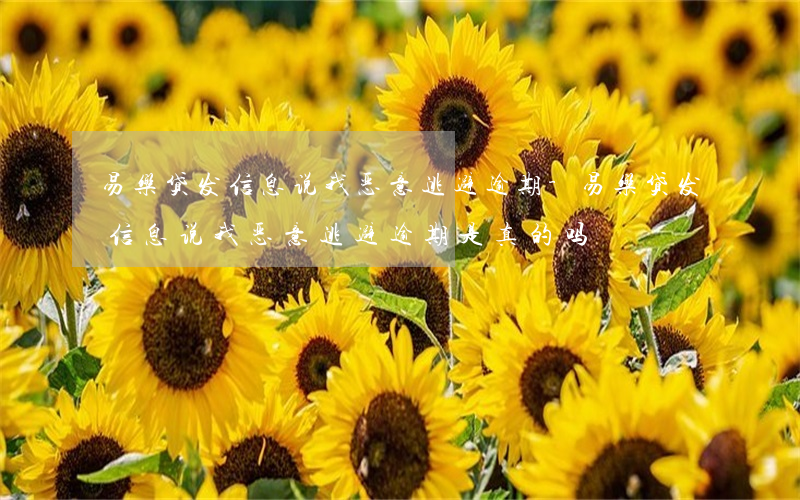 易乐贷发信息说我恶意逃避逾期-易乐贷发信息说我恶意逃避逾期是真的吗