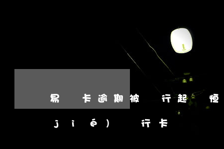 易貸卡逾期被銀行起訴(恒易貸逾期會凍結(jié)銀行卡嗎)