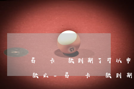 易貸卡還款到期了可以申請(qǐng)貸款么-易貸卡還款到期了可以申請(qǐng)貸款么嗎