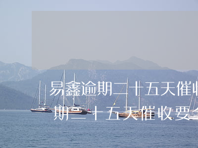 易鑫逾期二十五天催收要全部結清-易鑫逾期二十五天催收要全部結清嗎