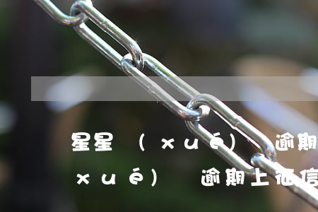 星星學(xué)貸逾期上征信嘛(星星學(xué)貸逾期上征信嘛)