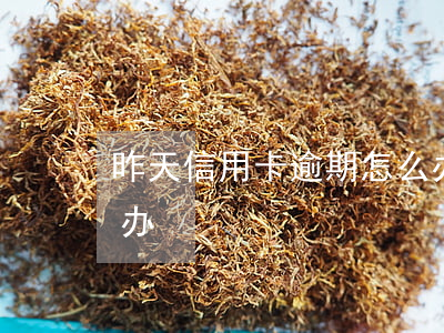 昨天信用卡逾期怎么办(昨天信用卡逾期怎么办)