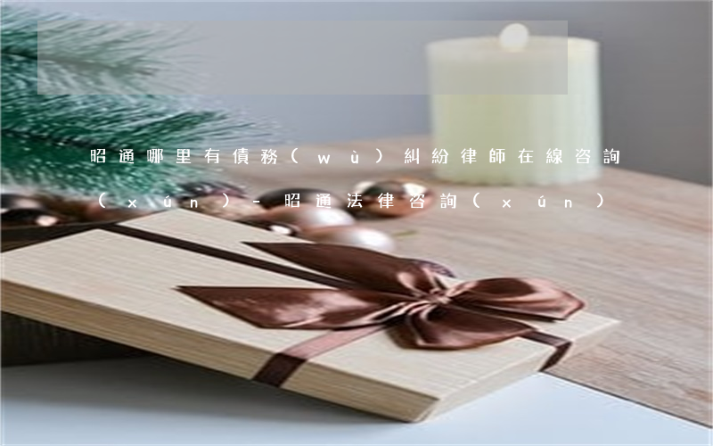 昭通哪里有債務(wù)糾紛律師在線咨詢(xún)-昭通法律咨詢(xún)